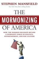 The Mormonizing of America: How the Mormon Religion Became a Dominant Force in Politics, Entertainment, and Pop Culture 1683972880 Book Cover