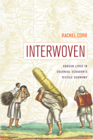 Interwoven: Andean Lives in Colonial Ecuador’s Textile Economy 0816537739 Book Cover