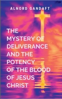 The Mystery of Deliverance and the Potency of the Blood of Jesus Christ: Trilogy 7939717227 Book Cover