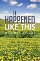It Happened Like This: Musings by Bob 1491871091 Book Cover