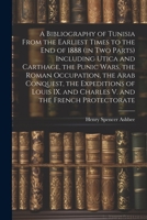 A Bibliography of Tunisia From the Earliest Times to the end of 1888 (in two Parts) Including Utica and Carthage, the Punic Wars, the Roman Occupation 1021461962 Book Cover