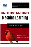 Understanding Machine Learning: Build AI Models with Python: A Step-by-Step Guide to Developing Machine Learning Algorithms B0F5QFTC71 Book Cover