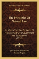 The Principles Of Natural Law: In Which The True Systems Of Morality And Civil Government Are Established 1166318648 Book Cover