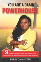 You Are a Damn Powerhouse: 9 Powerful Secrets to (Re)Discovering Your Inner-Strength and Transforming Past Pain Into Purpose 1777407206 Book Cover