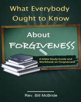 What Everybody Ought to Know About Forgiveness: A Bible Study Guide and Workbook on Forgiveness 1678738115 Book Cover