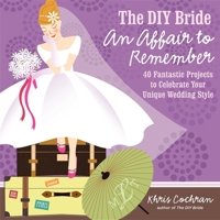 The DIY Bride An Affair to Remember: 40 Fantastic Projects to Celebrate Your Unique Wedding Style 160085351X Book Cover