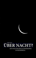 Über Nacht?: Ein politisches Kammerspiel in Reimprosa 3752670827 Book Cover