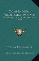 Compendium Theologiae Moralis: Per Interrogationes Et Responsa (1806) 1168472792 Book Cover