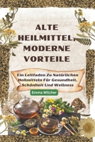 Alte Heilmittel, Moderne Vorteile: Ein Leitfaden Zu Natürlichen Heilmitteln Für Gesundheit, Schönheit Und Wellness (German Edition) B0F27JLXXC Book Cover