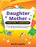 Daughter Mother Together is Awesome: The Do-Together Activity Book for Co-Creative Fun, Thoughtful Moments & Bonding. 1739493702 Book Cover