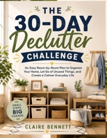 The 30-Day Declutter Challenge: An Easy Room-by-Room Plan to Organize Your Home, Let Go of Unused Things, and Create a Calmer Everyday Life B0HFFW5QQZ Book Cover