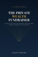 The Private Wealth Fundraiser: A Practical Guide to Raising Private Markets Capital from Wealth Managers, Private Banks, and Family Offices B0HBQ2N48Y Book Cover