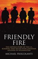 Friendly Fire: The Untold Story of the U.S. Bombing that Killed Four Canadian Soldiers in Afghanistan 0470836865 Book Cover