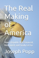 The Real Making of America: How a Republic Was Financed, Restrained, and Finally Let Go B0GCHP4KB8 Book Cover