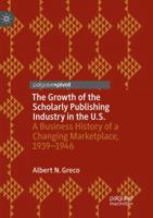 The Growth of the Scholarly Publishing Industry in the U.S.: A Business History of a Changing Marketplace, 1939–1946 3319995480 Book Cover