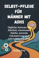 SELBST-PFLEGE FÜR MÄNNER MIT ADHS: Tägliche Systeme für Klarheit, emotionale Stärke, mentale Fokussierung und Lebensbalance ohne Burnout B0FR1G38TQ Book Cover
