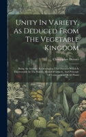 Unity In Variety, As Deduced From The Vegetable Kingdom: Being An Attempt At Developing That Oneness Which Is Discoverable In The Habits, Mode Of Growth, And Principle Of Construction Of All Plants 1019437332 Book Cover