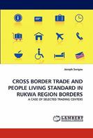 CROSS BORDER TRADE AND PEOPLE LIVING STANDARD IN RUKWA REGION BORDERS: A CASE OF SELECTED TRADING CENTERS 3844332642 Book Cover