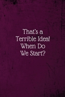 That's a Terrible Idea! When Do We Start?: Coworker Notebook (Funny Office Journals)- Lined Blank Notebook Journal 1673644007 Book Cover