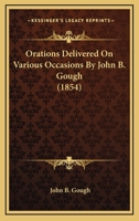 Orations Delivered On Various Occasions By John B. Gough 1437085229 Book Cover