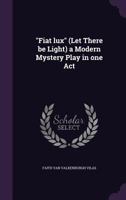 Fiat Lux, Let There Be Light: A Modern Mystery Play In One Act 054845597X Book Cover