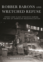 Robber Barons and Wretched Refuse : Ethnic and Class Dynamics During the Era of American Industrialization 1501748319 Book Cover