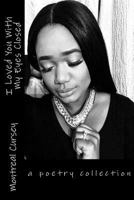 I Loved You with My Eyes Closed: A Poetry Collection 1981139966 Book Cover