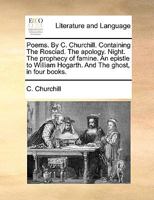 Poems. By C. Churchill. Containing The Rosciad. The apology. Night. The prophecy of famine. An epistle to William Hogarth. And The ghost, in four books. 1170890733 Book Cover