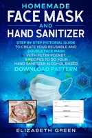 HOMEMADE FACE MASK AND HAND SANITIZER: STEP BY STEP PICTORIAL GUIDE TO CREATE YOUR REUSABLE AND DOUBLE FACE MASK WITH FILTER POCKET. 8 RECIPES TO DO ... BASED. DOWNLOAD PATTERN (HOMEMADE DIY) B088VSTT3T Book Cover