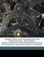 Umriss Einer Staatsverfassung Fur Deutschland: Der Hohen Constituirenden Nationalversammlung Zu Frankfurt Ehrfurchtsvoll Gewidmet 1172067481 Book Cover