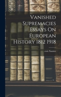 Vanished Supremacies - Essays On European History 1812-1918 1016052243 Book Cover