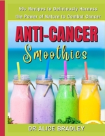 Anti-Cancer Smoothies: Deliciously Harness the Power of Nature to Combat Cancer B0BS8S3ZXV Book Cover