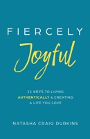 Fiercely Joyful: 11 Keys to Living Authentically & Creating a Life You Love B0CKXT73LC Book Cover
