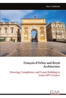 François d'Orbay and Royal Architecture: Drawing, Completion, and Court Building in Louis XIV's France 9999344976 Book Cover