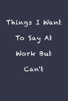 Things I Want To Say At Work But Can't: Blank Lined Journal Coworker Notebook (Funny Office Journals) 1660324998 Book Cover