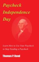 Paycheck Independence Day: Learn How to Use Your Paycheck to Stop Needing a Paycheck 0983184682 Book Cover
