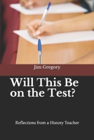 Will This Be on the Test?: Reflections from a History Teacher 1795608366 Book Cover