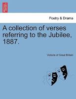 A collection of verses referring to the Jubilee, 1887. 124104323X Book Cover