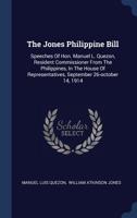 The Jones Philippine Bill: Speeches Of Hon. Manuel L. Quezon, Resident Commissioner From The Philippines, In The House Of Representatives, September 26-october 14, 1914 1016878478 Book Cover