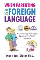 When Parenting Is A Foreign Language: A Child Therapist's Guide to Speaking Your Child's Language 1545467242 Book Cover