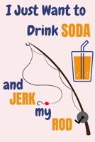 I Just Want To Drink Soda And Jerk My Rod: Soda And Fishing Gifts For Men... Lined Paperback Journal 1677668121 Book Cover