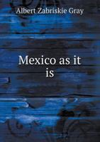 Mexico As It Is: Being Notes Of A Recent Tour In That Country 1437056229 Book Cover