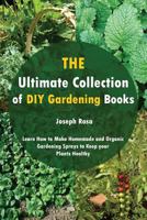 The Ultimate Collection of DIY Gardening Books: Learn How to Make Homemade and Organic Gardening Sprays to Keep Your Plants Healthy 1976157668 Book Cover