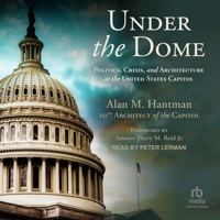 Under the Dome: Politics, Crisis, and Architecture at the United States Capitol 1647124247 Book Cover