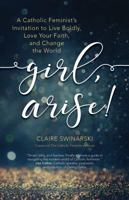 Girl, Arise!: A Catholic Feminist's Invitation to Live Boldly, Love Your Faith, and Change the World 1594718938 Book Cover