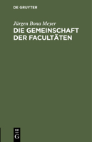 Die Gemeinschaft Der Facultäten: Rede Zum Eintritt in Die Philosophische Facultät Der Rheinischen Friedrich-Wilhelms-Universität Gehalten Am 9. Januar 3112435095 Book Cover