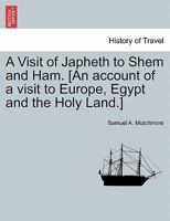 A Visit of Japheth to Shem and Ham. [An account of a visit to Europe, Egypt and the Holy Land.] 1241499365 Book Cover