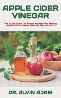 APPLE CIDER VINEGAR: The Quick Guide On Simple Recipes For Making Apple Cider Vinegar Juice At Your Comfort B09TDVRB1F Book Cover