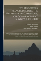 Two Discourses Preached Before the University of Cambridge, on Commencement Sunday, July 1, 1810. And a Sermon Preached Before the Society for Missions to Africa and the East, at Their Tenth Anniversa 1014017130 Book Cover