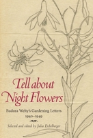 Tell about Night Flowers: Eudora Welty's Gardening Letters, 1940-1949 1496804678 Book Cover